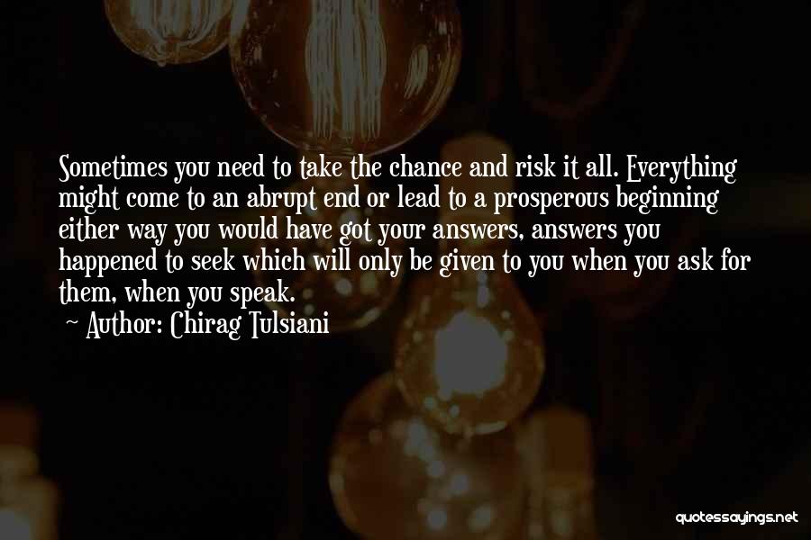 Chirag Tulsiani Quotes: Sometimes You Need To Take The Chance And Risk It All. Everything Might Come To An Abrupt End Or Lead