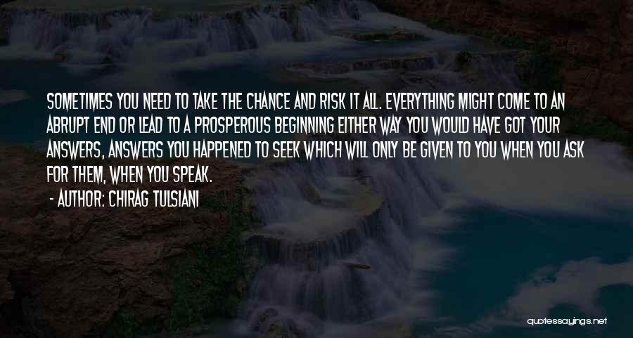 Chirag Tulsiani Quotes: Sometimes You Need To Take The Chance And Risk It All. Everything Might Come To An Abrupt End Or Lead