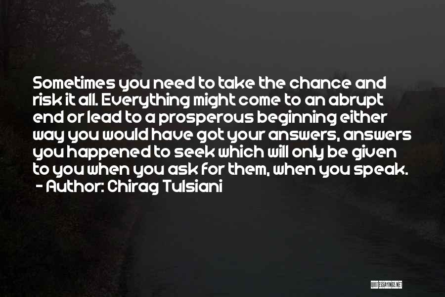 Chirag Tulsiani Quotes: Sometimes You Need To Take The Chance And Risk It All. Everything Might Come To An Abrupt End Or Lead