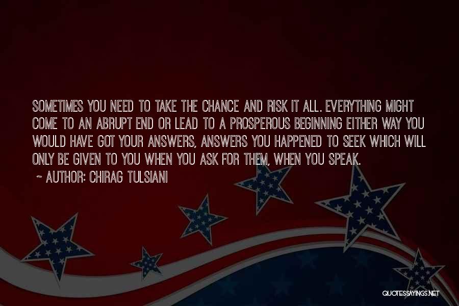 Chirag Tulsiani Quotes: Sometimes You Need To Take The Chance And Risk It All. Everything Might Come To An Abrupt End Or Lead