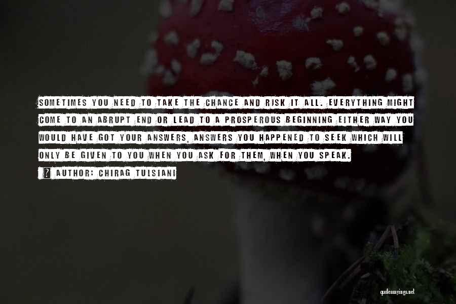 Chirag Tulsiani Quotes: Sometimes You Need To Take The Chance And Risk It All. Everything Might Come To An Abrupt End Or Lead