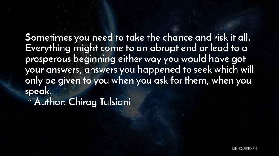 Chirag Tulsiani Quotes: Sometimes You Need To Take The Chance And Risk It All. Everything Might Come To An Abrupt End Or Lead