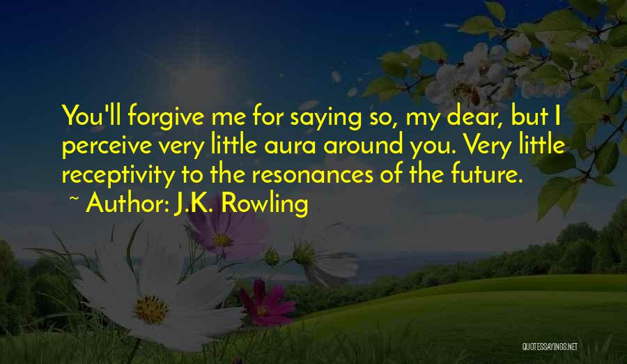 J.K. Rowling Quotes: You'll Forgive Me For Saying So, My Dear, But I Perceive Very Little Aura Around You. Very Little Receptivity To