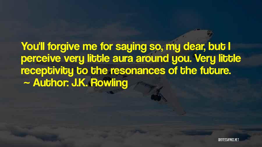 J.K. Rowling Quotes: You'll Forgive Me For Saying So, My Dear, But I Perceive Very Little Aura Around You. Very Little Receptivity To