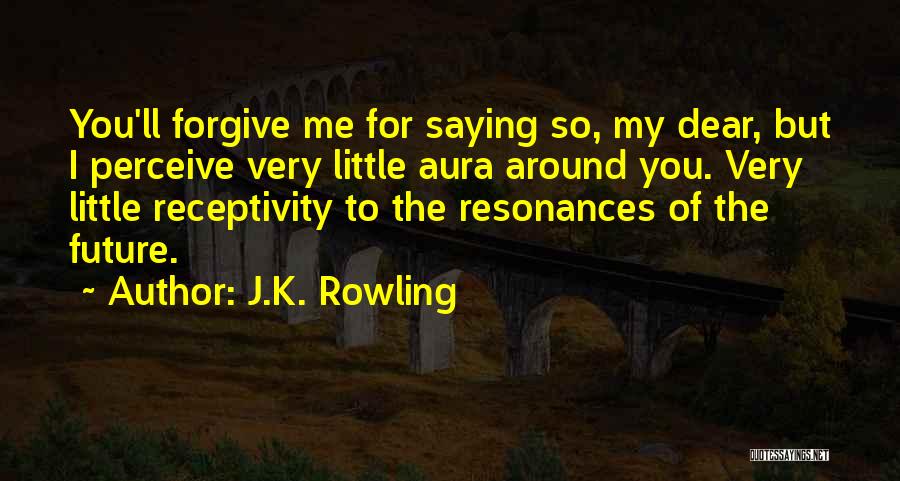 J.K. Rowling Quotes: You'll Forgive Me For Saying So, My Dear, But I Perceive Very Little Aura Around You. Very Little Receptivity To