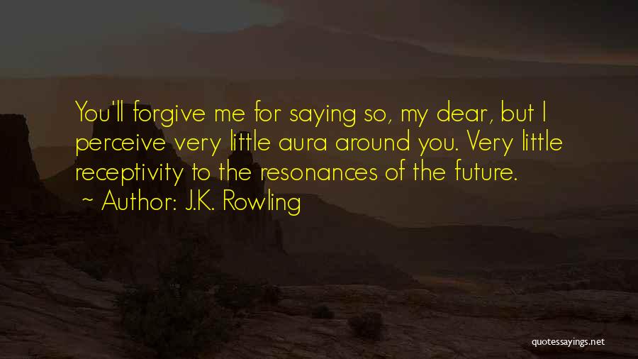 J.K. Rowling Quotes: You'll Forgive Me For Saying So, My Dear, But I Perceive Very Little Aura Around You. Very Little Receptivity To