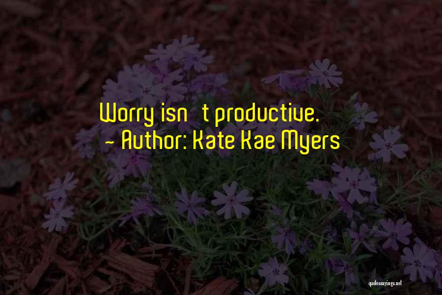 Kate Kae Myers Quotes: Worry Isn't Productive.