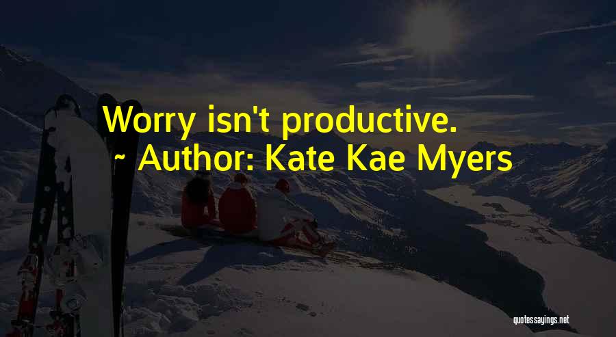 Kate Kae Myers Quotes: Worry Isn't Productive.