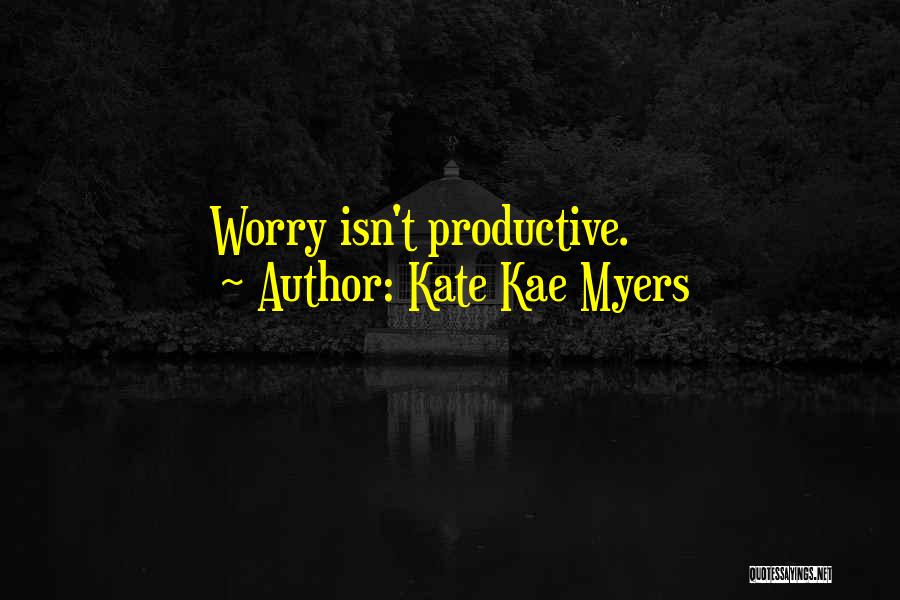 Kate Kae Myers Quotes: Worry Isn't Productive.