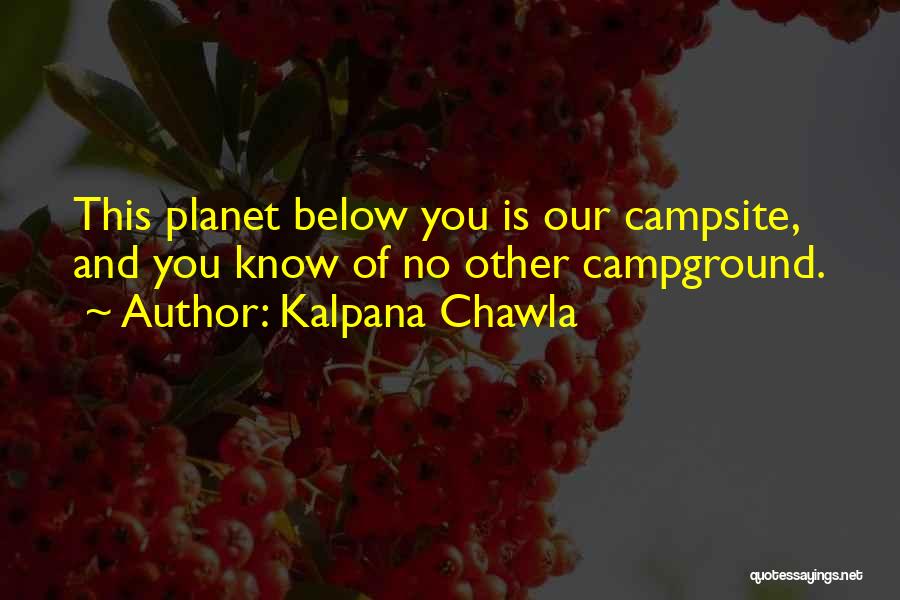 Kalpana Chawla Quotes: This Planet Below You Is Our Campsite, And You Know Of No Other Campground.