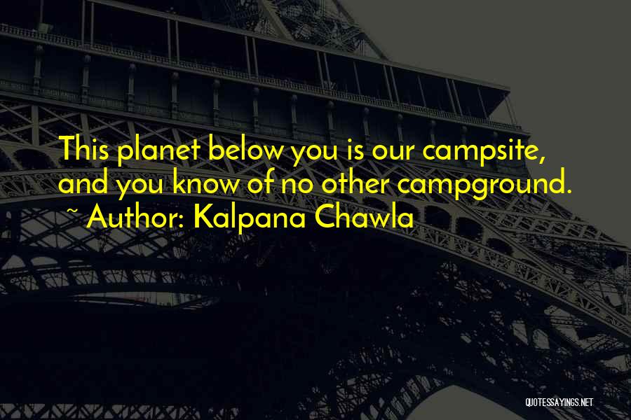 Kalpana Chawla Quotes: This Planet Below You Is Our Campsite, And You Know Of No Other Campground.
