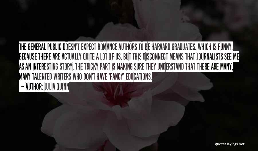 Julia Quinn Quotes: The General Public Doesn't Expect Romance Authors To Be Harvard Graduates. Which Is Funny, Because There Are Actually Quite A