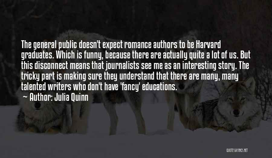 Julia Quinn Quotes: The General Public Doesn't Expect Romance Authors To Be Harvard Graduates. Which Is Funny, Because There Are Actually Quite A