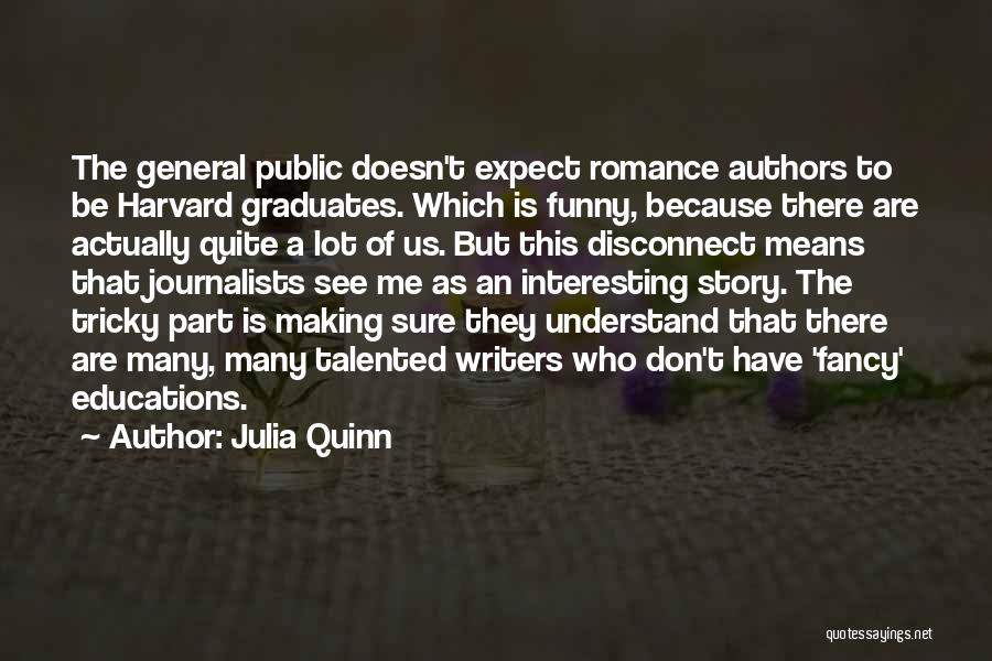 Julia Quinn Quotes: The General Public Doesn't Expect Romance Authors To Be Harvard Graduates. Which Is Funny, Because There Are Actually Quite A