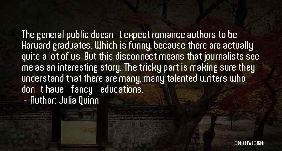 Julia Quinn Quotes: The General Public Doesn't Expect Romance Authors To Be Harvard Graduates. Which Is Funny, Because There Are Actually Quite A