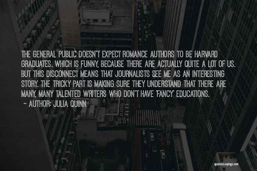 Julia Quinn Quotes: The General Public Doesn't Expect Romance Authors To Be Harvard Graduates. Which Is Funny, Because There Are Actually Quite A