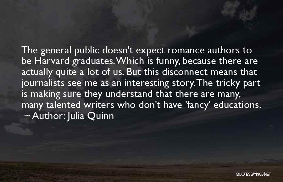 Julia Quinn Quotes: The General Public Doesn't Expect Romance Authors To Be Harvard Graduates. Which Is Funny, Because There Are Actually Quite A