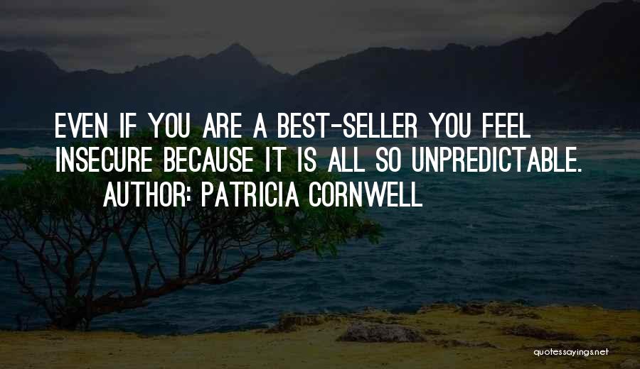 Patricia Cornwell Quotes: Even If You Are A Best-seller You Feel Insecure Because It Is All So Unpredictable.