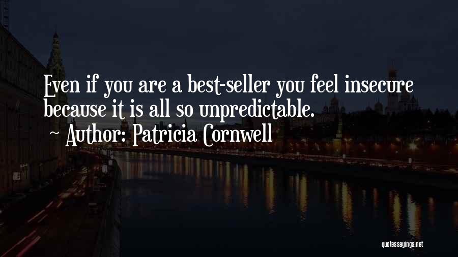 Patricia Cornwell Quotes: Even If You Are A Best-seller You Feel Insecure Because It Is All So Unpredictable.