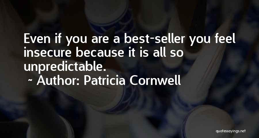 Patricia Cornwell Quotes: Even If You Are A Best-seller You Feel Insecure Because It Is All So Unpredictable.