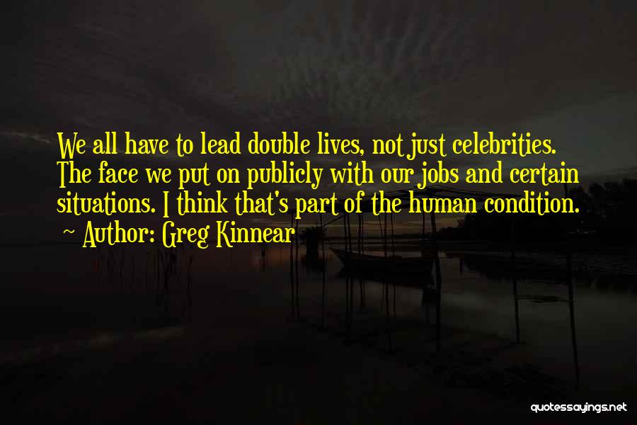 Greg Kinnear Quotes: We All Have To Lead Double Lives, Not Just Celebrities. The Face We Put On Publicly With Our Jobs And