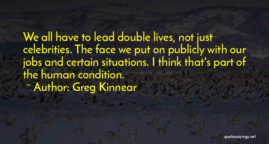 Greg Kinnear Quotes: We All Have To Lead Double Lives, Not Just Celebrities. The Face We Put On Publicly With Our Jobs And