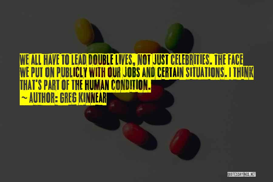 Greg Kinnear Quotes: We All Have To Lead Double Lives, Not Just Celebrities. The Face We Put On Publicly With Our Jobs And