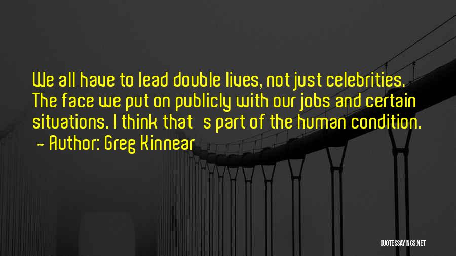 Greg Kinnear Quotes: We All Have To Lead Double Lives, Not Just Celebrities. The Face We Put On Publicly With Our Jobs And