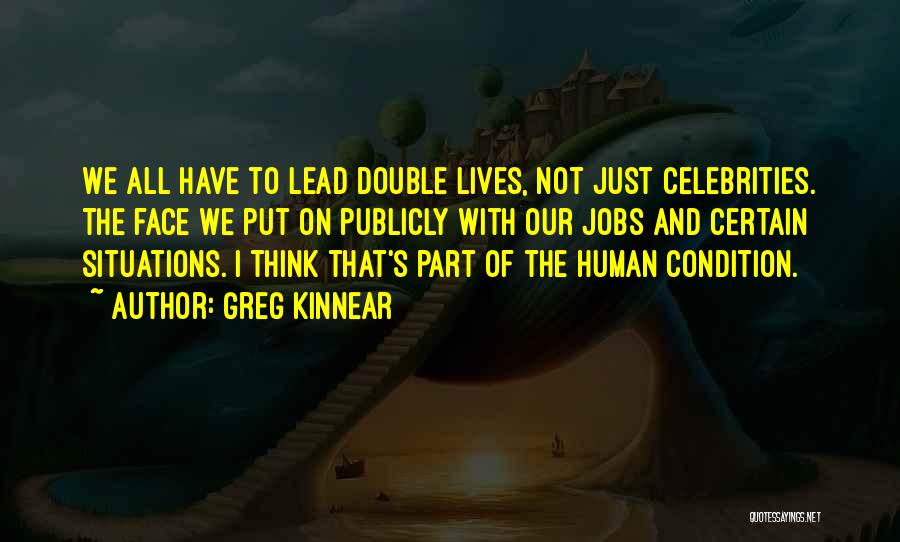 Greg Kinnear Quotes: We All Have To Lead Double Lives, Not Just Celebrities. The Face We Put On Publicly With Our Jobs And