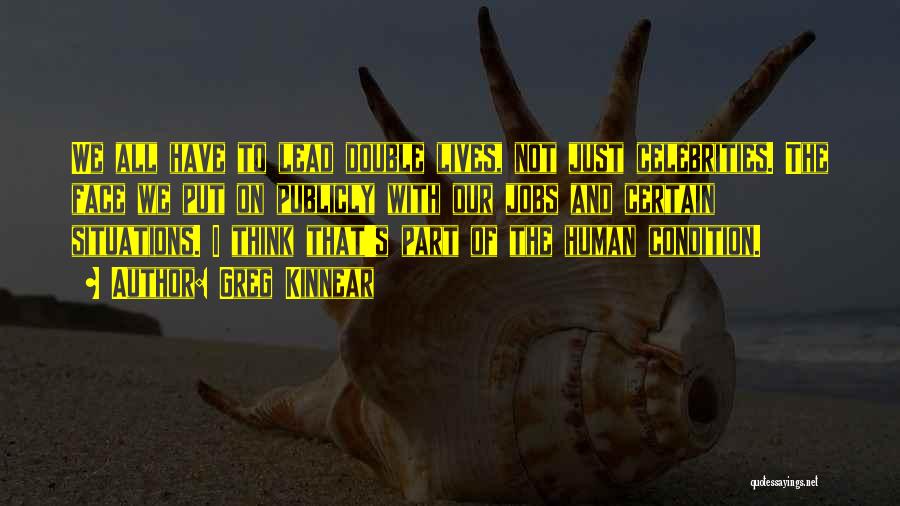 Greg Kinnear Quotes: We All Have To Lead Double Lives, Not Just Celebrities. The Face We Put On Publicly With Our Jobs And