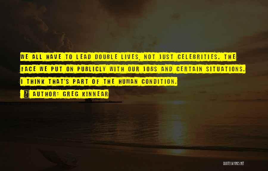 Greg Kinnear Quotes: We All Have To Lead Double Lives, Not Just Celebrities. The Face We Put On Publicly With Our Jobs And