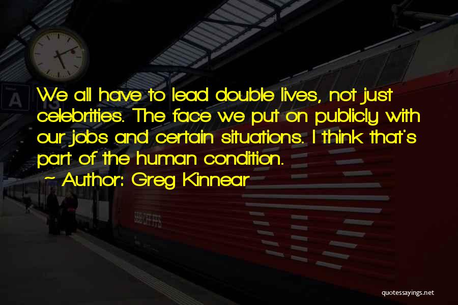 Greg Kinnear Quotes: We All Have To Lead Double Lives, Not Just Celebrities. The Face We Put On Publicly With Our Jobs And