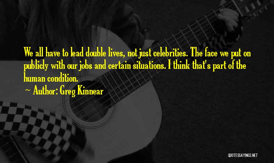 Greg Kinnear Quotes: We All Have To Lead Double Lives, Not Just Celebrities. The Face We Put On Publicly With Our Jobs And