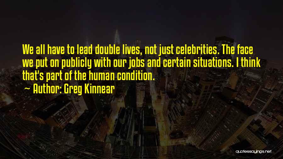 Greg Kinnear Quotes: We All Have To Lead Double Lives, Not Just Celebrities. The Face We Put On Publicly With Our Jobs And