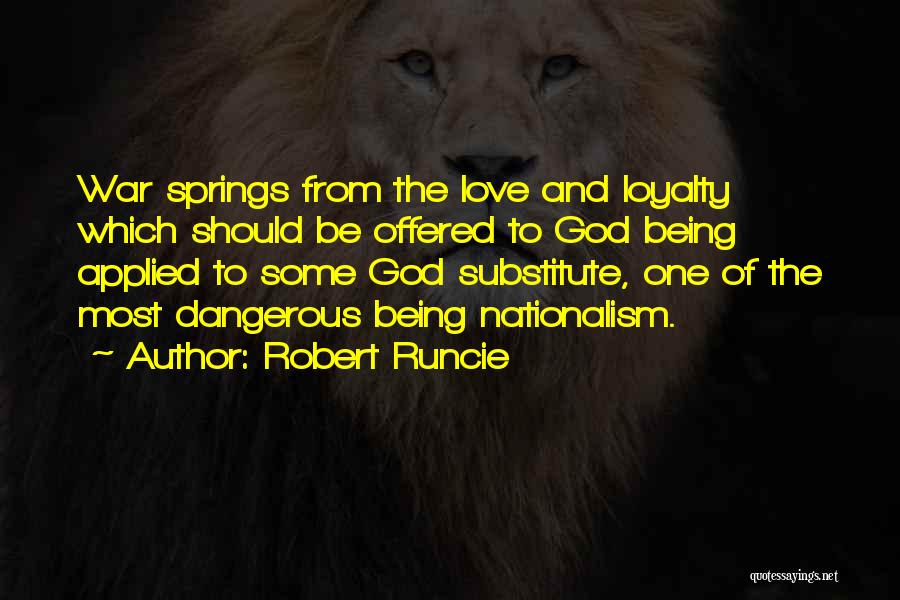 Robert Runcie Quotes: War Springs From The Love And Loyalty Which Should Be Offered To God Being Applied To Some God Substitute, One