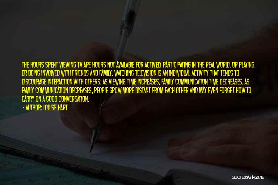 Louise Hart Quotes: The Hours Spent Viewing Tv Are Hours Not Available For Actively Participating In The Real World, Or Playing, Or Being