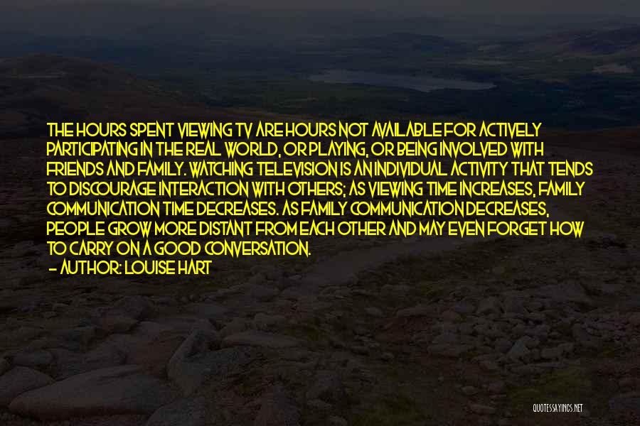 Louise Hart Quotes: The Hours Spent Viewing Tv Are Hours Not Available For Actively Participating In The Real World, Or Playing, Or Being