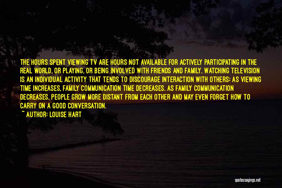 Louise Hart Quotes: The Hours Spent Viewing Tv Are Hours Not Available For Actively Participating In The Real World, Or Playing, Or Being