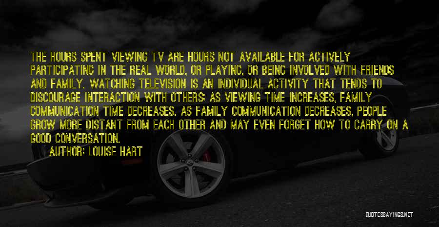 Louise Hart Quotes: The Hours Spent Viewing Tv Are Hours Not Available For Actively Participating In The Real World, Or Playing, Or Being