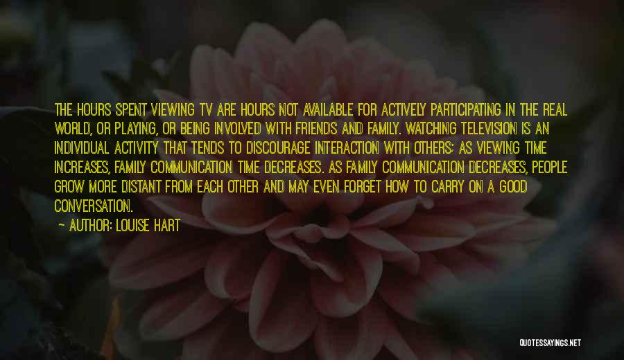 Louise Hart Quotes: The Hours Spent Viewing Tv Are Hours Not Available For Actively Participating In The Real World, Or Playing, Or Being