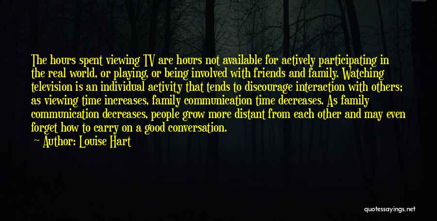 Louise Hart Quotes: The Hours Spent Viewing Tv Are Hours Not Available For Actively Participating In The Real World, Or Playing, Or Being