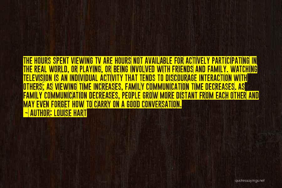 Louise Hart Quotes: The Hours Spent Viewing Tv Are Hours Not Available For Actively Participating In The Real World, Or Playing, Or Being