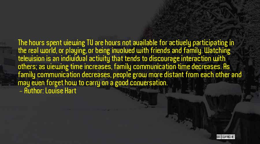 Louise Hart Quotes: The Hours Spent Viewing Tv Are Hours Not Available For Actively Participating In The Real World, Or Playing, Or Being