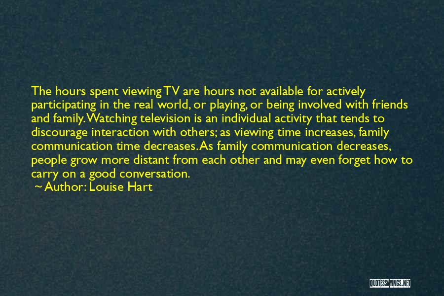 Louise Hart Quotes: The Hours Spent Viewing Tv Are Hours Not Available For Actively Participating In The Real World, Or Playing, Or Being