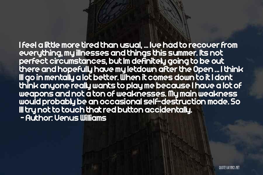 Venus Williams Quotes: I Feel A Little More Tired Than Usual, ... Ive Had To Recover From Everything, My Illnesses And Things This