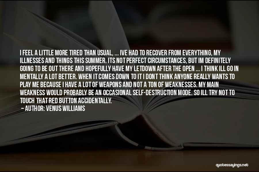 Venus Williams Quotes: I Feel A Little More Tired Than Usual, ... Ive Had To Recover From Everything, My Illnesses And Things This