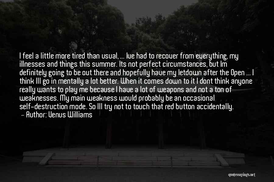 Venus Williams Quotes: I Feel A Little More Tired Than Usual, ... Ive Had To Recover From Everything, My Illnesses And Things This