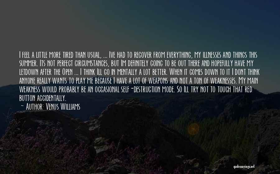 Venus Williams Quotes: I Feel A Little More Tired Than Usual, ... Ive Had To Recover From Everything, My Illnesses And Things This