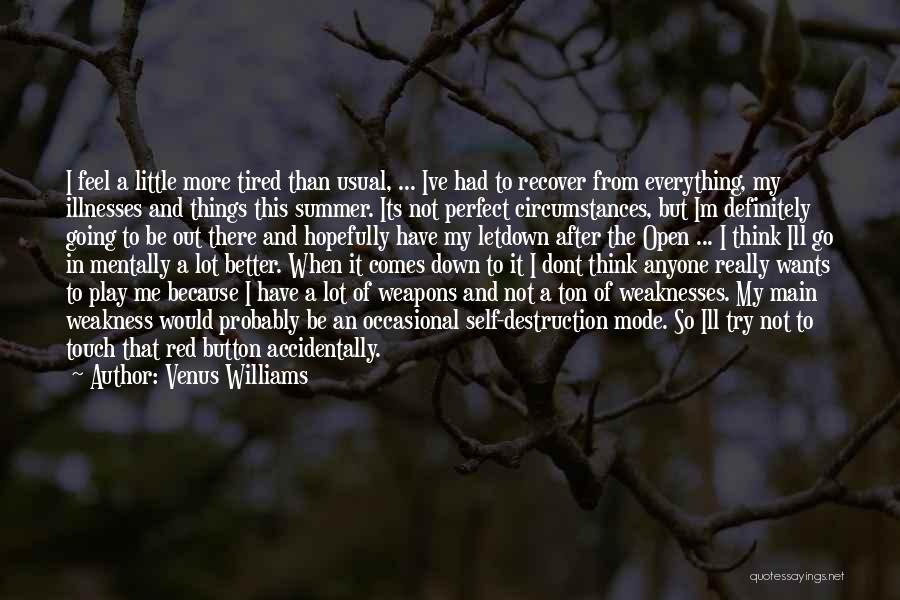 Venus Williams Quotes: I Feel A Little More Tired Than Usual, ... Ive Had To Recover From Everything, My Illnesses And Things This
