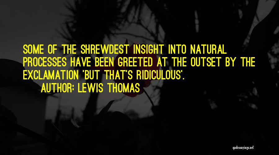 Lewis Thomas Quotes: Some Of The Shrewdest Insight Into Natural Processes Have Been Greeted At The Outset By The Exclamation 'but That's Ridiculous'.